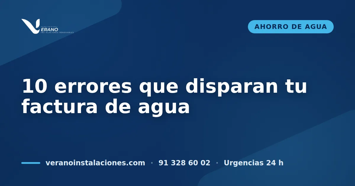 10 errores que disparan tu factura de agua (y cómo corregirlos)
